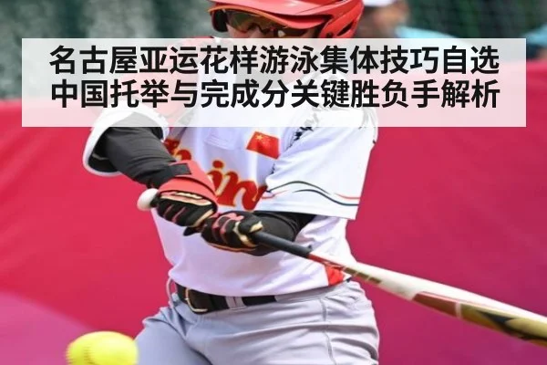名古屋亚运花样游泳集体技巧自选中国托举与完成分关键胜负手解析